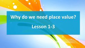 Lesson 1-3 Why do we need place value (worksheets)